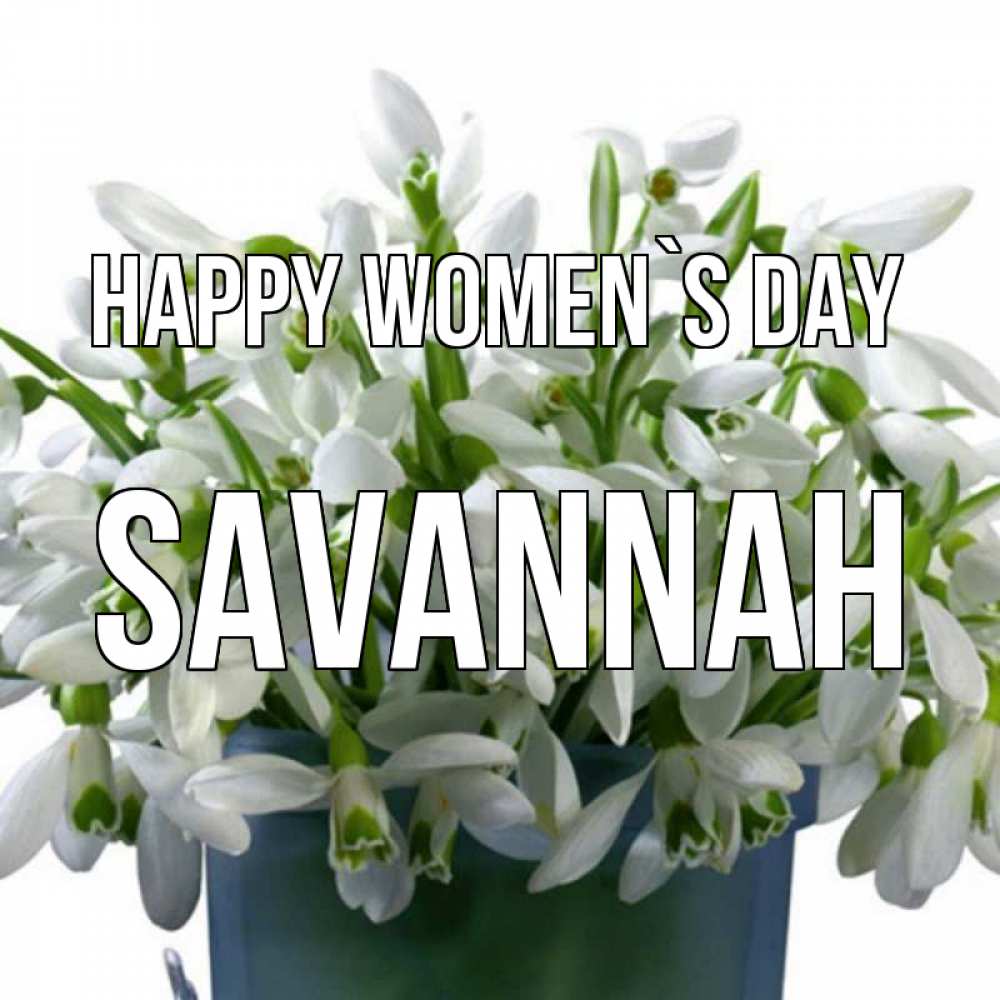 Greetings card с именем, Savannah happy women`s day цветы к международному женскому дню Greetings with text for free download 